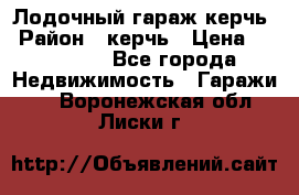 Лодочный гараж керчь › Район ­ керчь › Цена ­ 450 000 - Все города Недвижимость » Гаражи   . Воронежская обл.,Лиски г.
